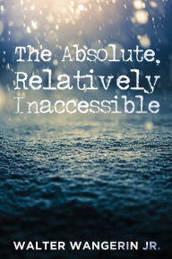 Title: The Absolute, Relatively Inaccessible, Author: Walter Wangerin Jr