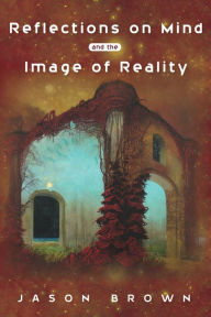 Title: Reflections on Mind and the Image of Reality, Author: Jason Brown