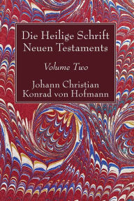 Title: Die Heilige Schrift Neuen Testaments, Volume Two: Zweiten Theils, Author: Johann Christian Konrad Von Hofmann