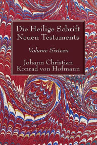 Title: Die Heilige Schrift Neuen Testaments, Volume Sixteen: Elfter Theil. Biblische Theologie Des Neuen Testaments, Author: Johann Christian Konrad Von Hofmann