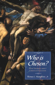 Title: Who is Chosen?: Four Theories about Christian Salvation, Author: Thomas Lee Humphries Jr.