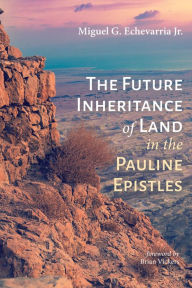 Title: The Future Inheritance of Land in the Pauline Epistles, Author: Miguel G Echevarria Jr