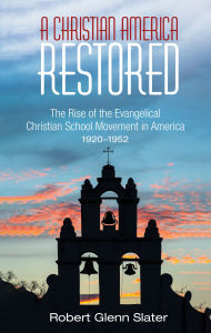 Title: A Christian America Restored: The Rise of the Evangelical Christian School Movement in America, 1920-1952, Author: Robert Glenn Slater