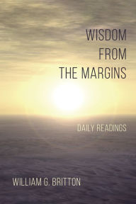 Title: Wisdom From the Margins, Author: William G. Britton