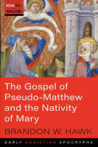 Title: The Gospel of Pseudo-Matthew and the Nativity of Mary, Author: Brandon W Hawk