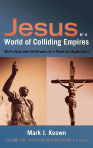 Title: Jesus in a World of Colliding Empires, Volume One: Introduction and Mark 1:1-8:29, Author: Mark J Keown