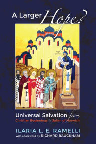 Title: A Larger Hope?, Volume 1: Universal Salvation from Christian Beginnings to Julian of Norwich, Author: Ilaria L. E. Ramelli