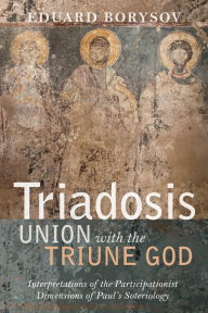 Title: Triadosis: Union with the Triune God: Interpretations of the Participationist Dimensions of Paul's Soteriology, Author: Eduard Borysov