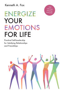 Title: Energize Your Emotions for Life: Practical Self-Leadership for Satisfying Relationships and Friendships, Author: Kenneth A. Fox