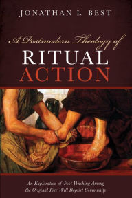 Title: A Postmodern Theology of Ritual Action: An Exploration of Foot Washing among the Original Free Will Baptist Community, Author: Jonathan L. Best