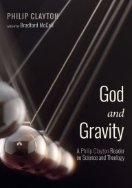 Title: God and Gravity: A Philip Clayton Reader on Science and Theology, Author: Philip Clayton