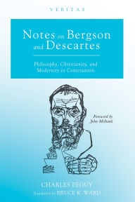Title: Notes on Bergson and Descartes: Philosophy, Christianity, and Modernity in Contestation, Author: Charles Péguy