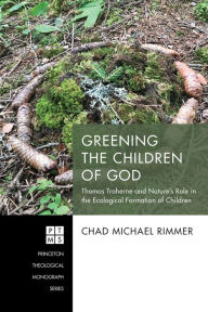 Title: Greening the Children of God: Thomas Traherne and Nature's Role in the Ecological Formation of Children, Author: Chad Michael Rimmer