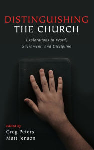 Title: Distinguishing the Church: Explorations in Word, Sacrament, and Discipline, Author: Greg Peters