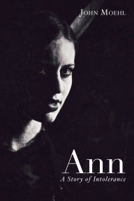 Title: Ann: A Story of Intolerance, Author: John Moehl