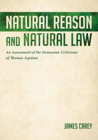 Title: Natural Reason and Natural Law: An Assessment of the Straussian Criticisms of Thomas Aquinas, Author: James Carey