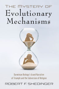 Title: The Mystery of Evolutionary Mechanisms: Darwinian Biology's Grand Narrative of Triumph and the Subversion of Religion, Author: Robert F. Shedinger