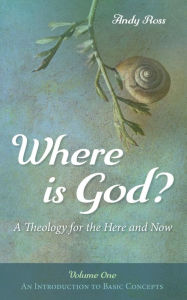 Title: Where is God?: A Theology for the Here and Now, Volume One, Author: Andy Ross