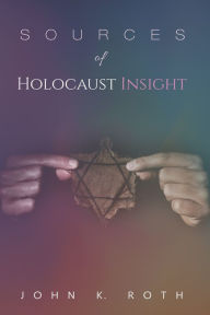 Title: Sources of Holocaust Insight: Learning and Teaching about the Genocide, Author: John K. Roth