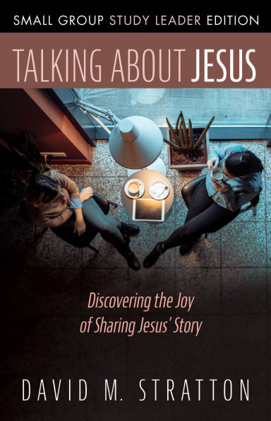 Talking about Jesus, Small Group Study Leader Edition: Discovering the Joy of Sharing Jesus' Story