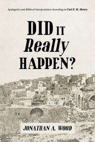 Title: Did it Really Happen?: Apologetics and Biblical Interpretation According to Carl F. H. Henry, Author: Jonathan A. Wood