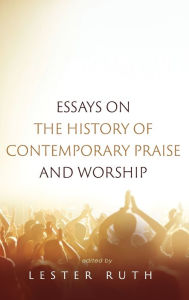 Title: Essays on the History of Contemporary Praise and Worship, Author: Lester Ruth