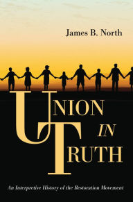 Title: Union in Truth: An Interpretive History of the Restoration Movement, Author: James B. North