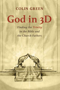 Title: God in 3D: Finding the Trinity in the Bible and the Church Fathers, Author: Colin Green