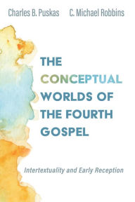 Title: The Conceptual Worlds of the Fourth Gospel: Intertextuality and Early Reception, Author: Charles B. Puskas