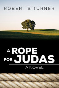 Title: A Rope for Judas: A Novel, Author: Robert S. Turner