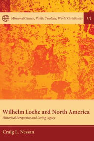 Title: Wilhelm Loehe and North America: Historical Perspective and Living Legacy, Author: Craig L Nessan