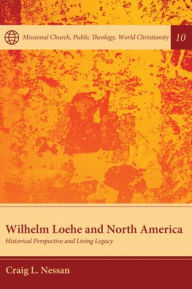 Title: Wilhelm Loehe and North America: Historical Perspective and Living Legacy, Author: Craig L Nessan