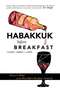 Title: Habakkuk before Breakfast: Liturgy, Lament, and Hope, Author: Brian J. Walsh