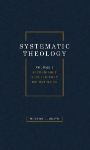 Title: Systematic Theology, Volume Two: Soteriology Ecclesiology Eschatology, Author: Morton H. Smith