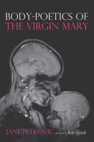 Title: Body-Poetics of the Virgin Mary: Mary's Maternal Body as Poem of the Father, Author: Jane Petkovic