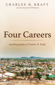 Title: Four Careers: Autobiography of Charles H. Kraft, Author: Charles H. Kraft
