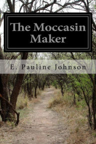 Title: The Moccasin Maker, Author: E. Pauline Johnson
