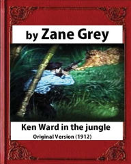 Title: Ken Ward in the Jungle (1912), by Zane Grey (Original Version), Author: Zane Grey