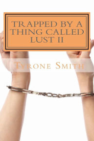 Title: Trapped By A Thing Called Lust: I am what you created, Author: Tyrone Smith