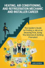 Heating, Air Conditioning, and Refrigeration Mechanic and Installer Career (Special Edition): The Insider's Guide to Finding a Job at an Amazing Firm, Acing The Interview & Getting Promoted