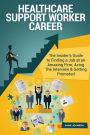 Healthcare Support Worker Career (Special Edition): The Insider's Guide to Finding a Job at an Amazing Firm, Acing The Interview & Getting Promoted