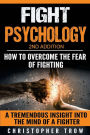 Fight Psychology: How To Overcome The Fear Of Fighting: A Tremendous Insight Into The Mind Of A Fighter