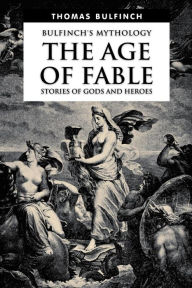 Title: The Age of Fable, Stories of Gods and Heroes, Author: Thomas Bulfinch