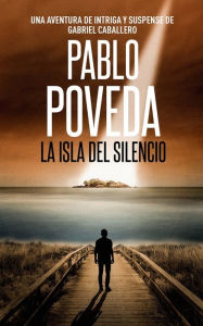 Title: La Isla del Silencio: Una aventura de intriga y suspense de Gabriel Caballero, Author: Pablo Poveda