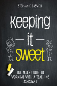 Title: Keeping it Sweet: The NQT's Guide to Working with a Teaching Assistant, Author: Stephanie Caswell