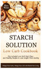 Starch Solution: Low Carb Cookbook: Change Your Carbs, Change Your Life with Starch Free Living, Plus Included Low Carb Meal Plans and Healthy Recipes to Lose Weight More Quickly