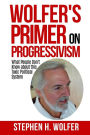 Wolfer's Primer on Progressivism: Revealing the Secrets of the Political System Destroying American Liberty