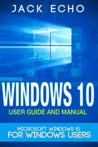 Title: Windows 10: 2016 User Guide and Manual: Microsoft Windows 10 for Windows Users, Author: Jack Echo
