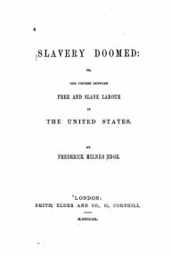 Title: Slavery Doomed, Or, The Contest Between Free and Slave Labour in the United States, Author: Frederick Milnes Edge