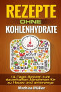 Rezepte ohne Kohlenhydrate - 14-Tage-System mit 112 leckeren Rezepten zum dauerhaften Abnehmen für zu Hause und unterwegs
